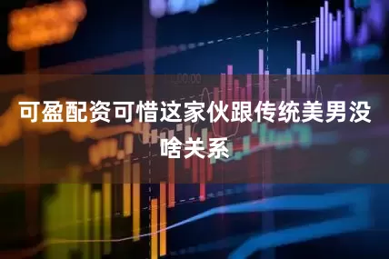 可盈配资可惜这家伙跟传统美男没啥关系