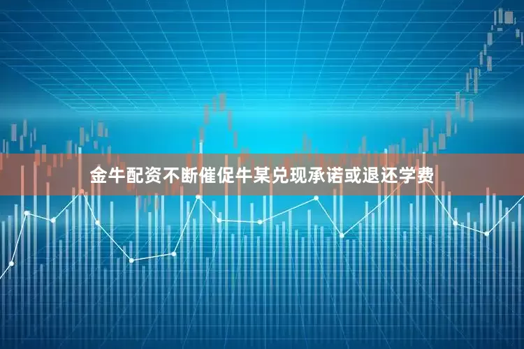 金牛配资不断催促牛某兑现承诺或退还学费