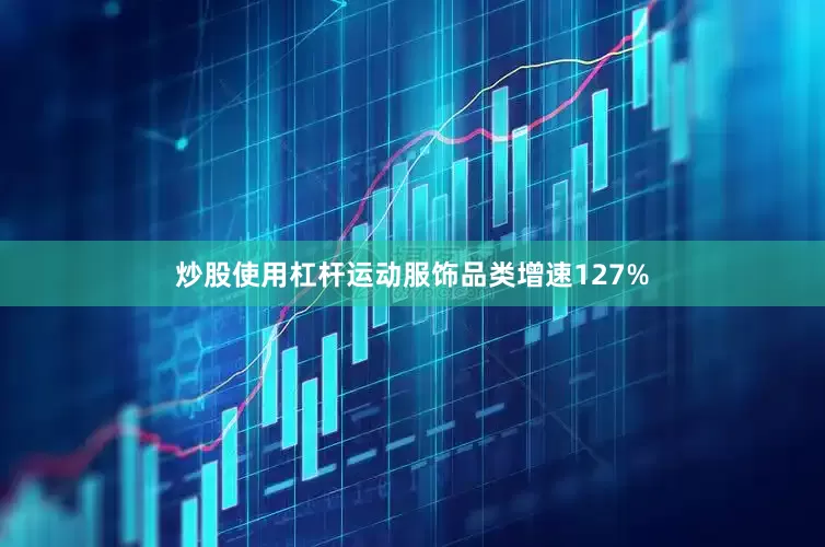 炒股使用杠杆运动服饰品类增速127%