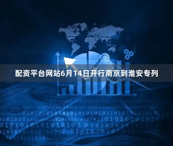 配资平台网站6月14日开行南京到淮安专列