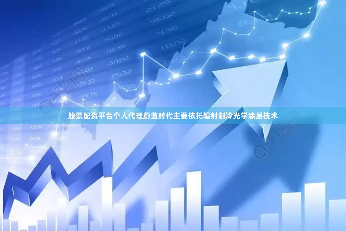 股票配资平台个人代理蔚蓝时代主要依托辐射制冷光学涂层技术