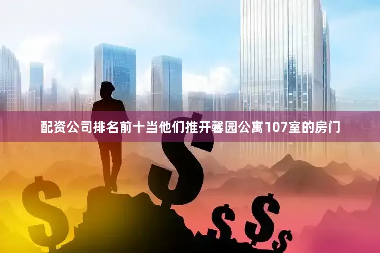 配资公司排名前十当他们推开馨园公寓107室的房门