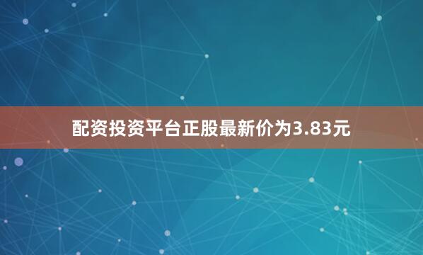 配资投资平台正股最新价为3.83元