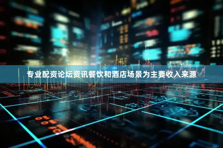 专业配资论坛资讯餐饮和酒店场景为主要收入来源