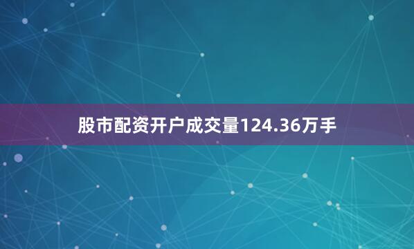 股市配资开户成交量124.36万手