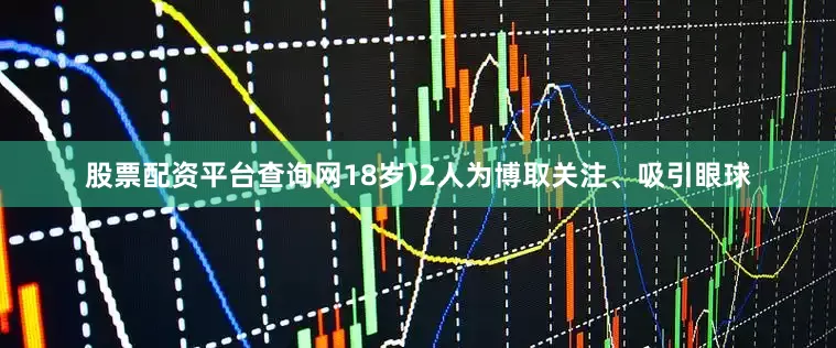 股票配资平台查询网18岁)2人为博取关注、吸引眼球