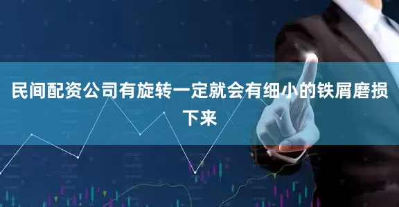 民间配资公司有旋转一定就会有细小的铁屑磨损下来