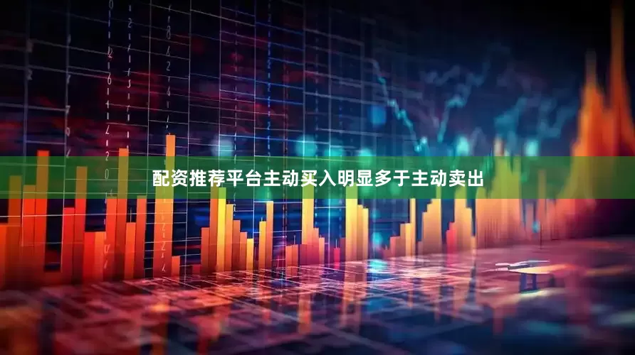 配资推荐平台主动买入明显多于主动卖出