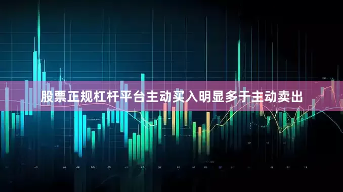 股票正规杠杆平台主动买入明显多于主动卖出