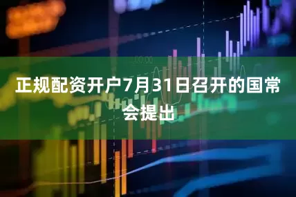 正规配资开户　　7月31日召开的国常会提出