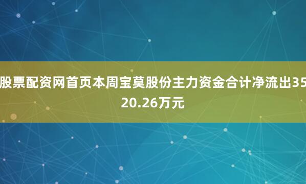 股票配资网首页本周宝莫股份主力资金合计净流出3520.26万元
