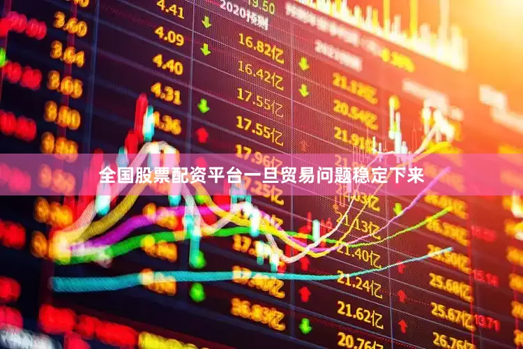全国股票配资平台一旦贸易问题稳定下来