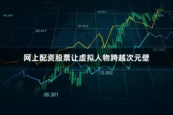 网上配资股票让虚拟人物跨越次元壁