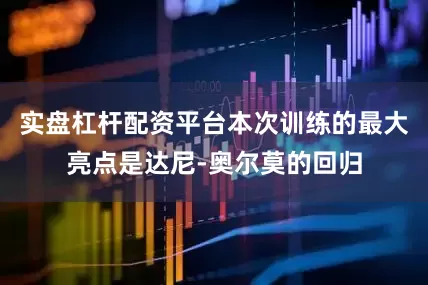 实盘杠杆配资平台本次训练的最大亮点是达尼-奥尔莫的回归