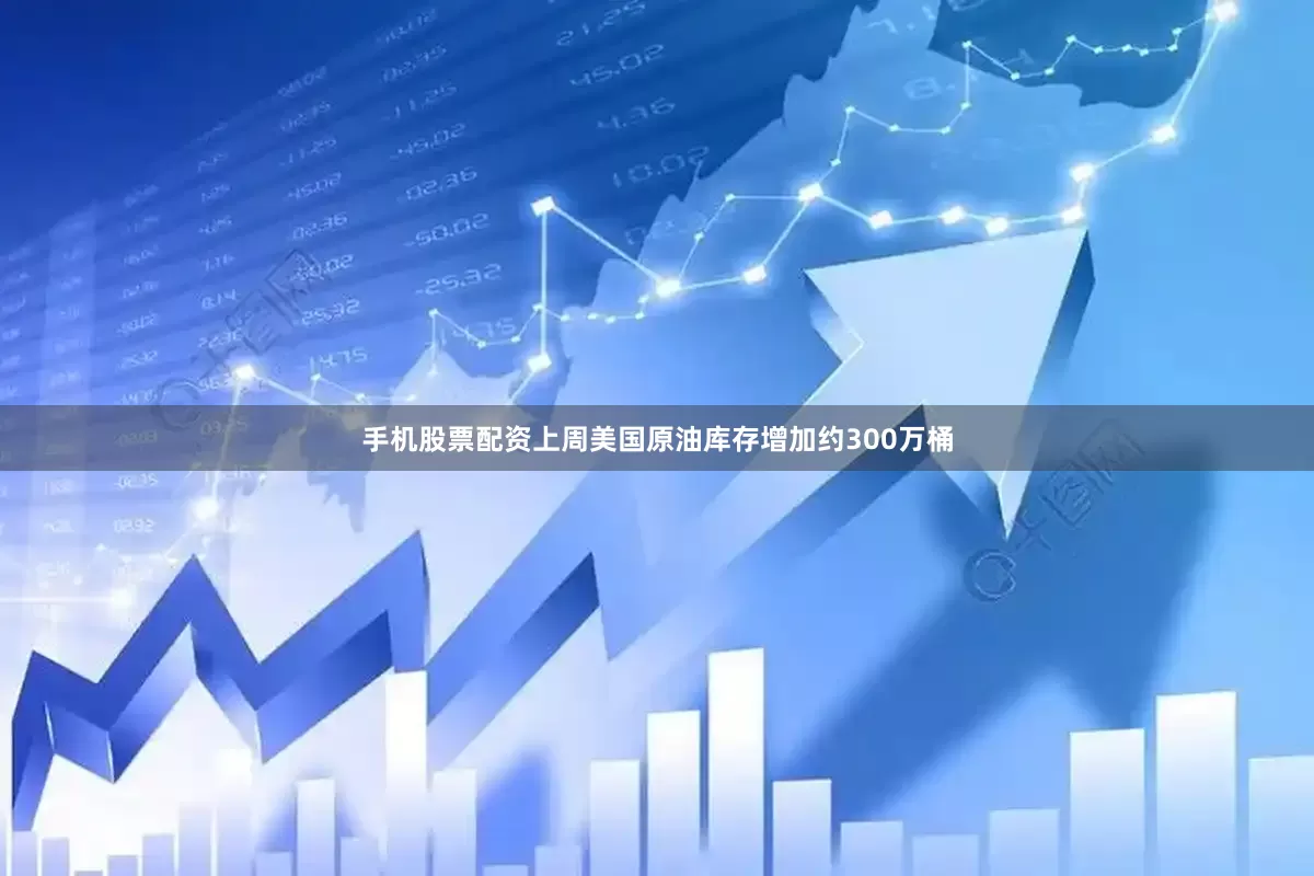 手机股票配资上周美国原油库存增加约300万桶