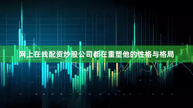 网上在线配资炒股公司都在重塑他的性格与格局