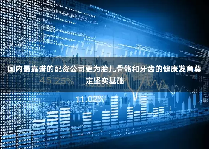 国内最靠谱的配资公司更为胎儿骨骼和牙齿的健康发育奠定坚实基础