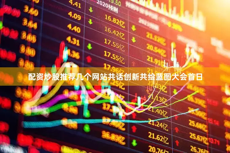 配资炒股推荐几个网站　　共话创新共绘蓝图　　大会首日