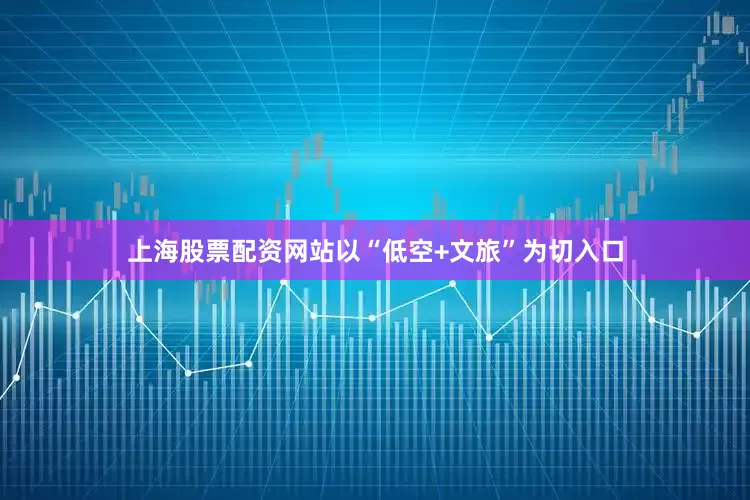 上海股票配资网站以“低空+文旅”为切入口
