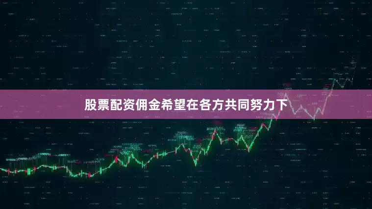 股票配资佣金希望在各方共同努力下