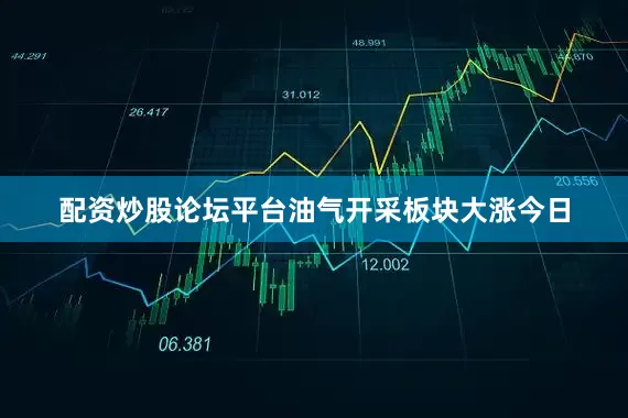配资炒股论坛平台　　油气开采板块大涨　　今日