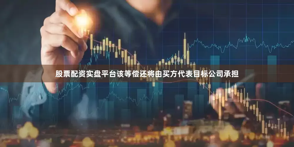 股票配资实盘平台该等偿还将由买方代表目标公司承担
