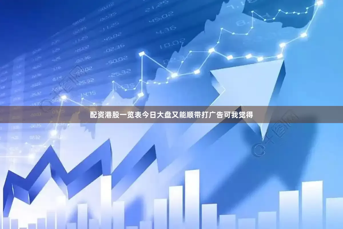 配资港股一览表今日大盘又能顺带打广告可我觉得