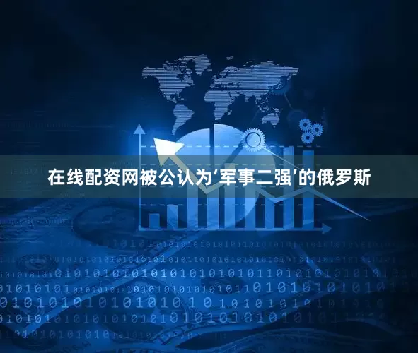 在线配资网被公认为‘军事二强’的俄罗斯