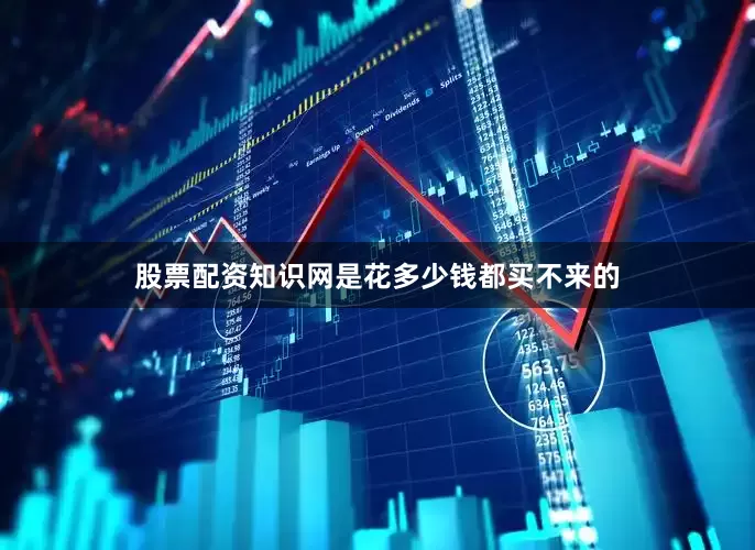 股票配资知识网是花多少钱都买不来的