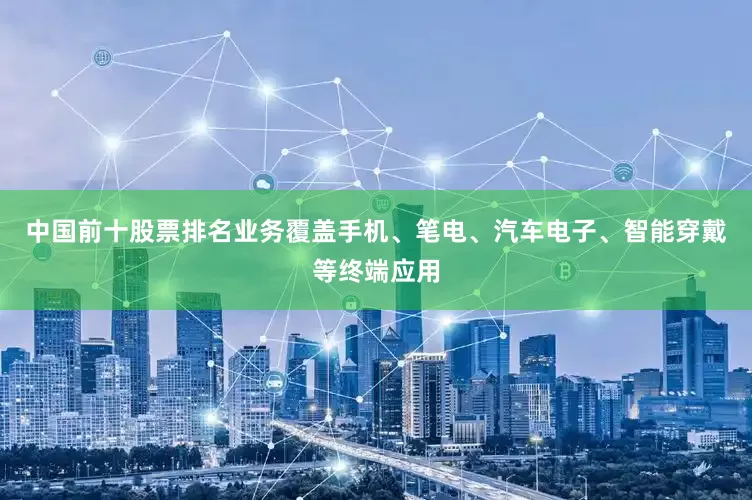 中国前十股票排名业务覆盖手机、笔电、汽车电子、智能穿戴等终端应用