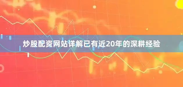 炒股配资网站详解已有近20年的深耕经验