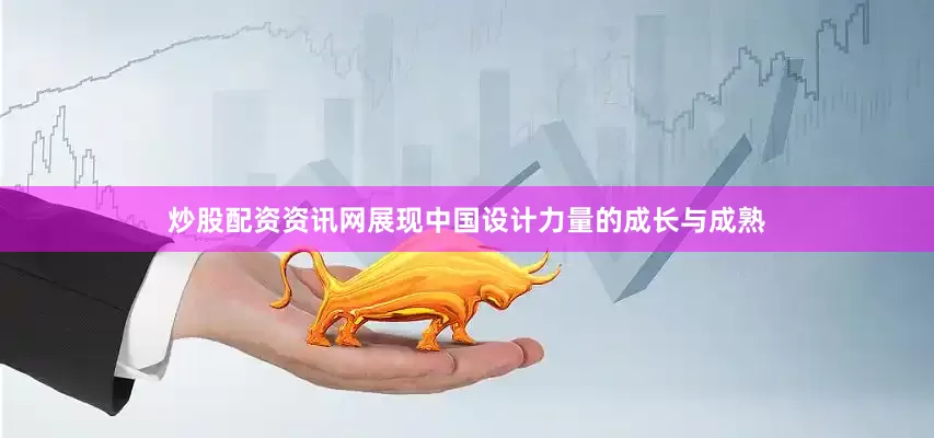 炒股配资资讯网展现中国设计力量的成长与成熟