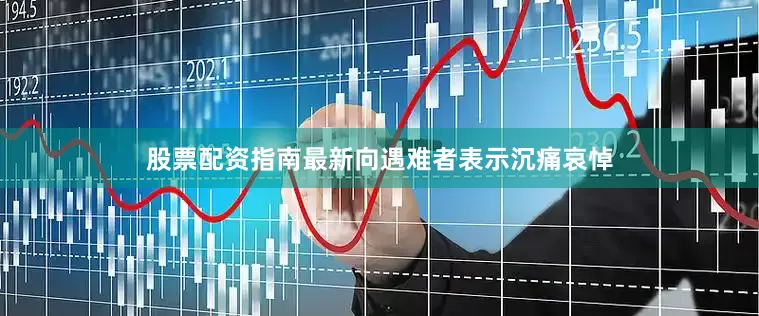 股票配资指南最新向遇难者表示沉痛哀悼
