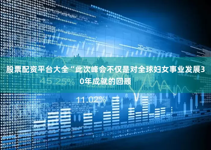 股票配资平台大全“此次峰会不仅是对全球妇女事业发展30年成就的回顾