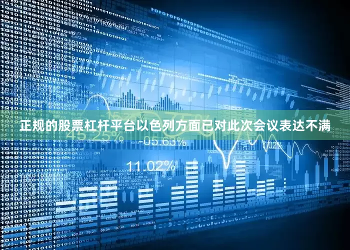 正规的股票杠杆平台以色列方面已对此次会议表达不满