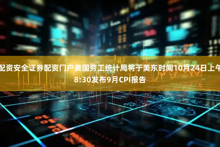 配资安全证券配资门户美国劳工统计局将于美东时间10月24日上午8:30发布9月CPI报告