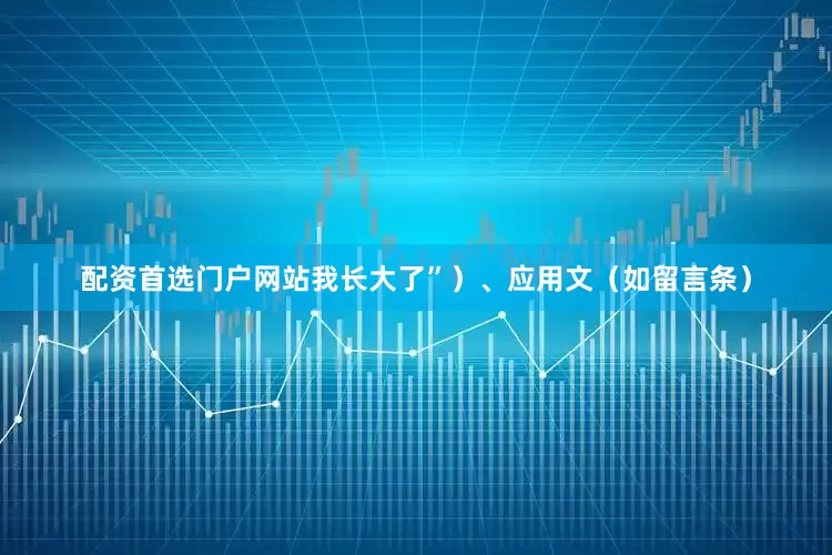 配资首选门户网站我长大了”）、应用文（如留言条）