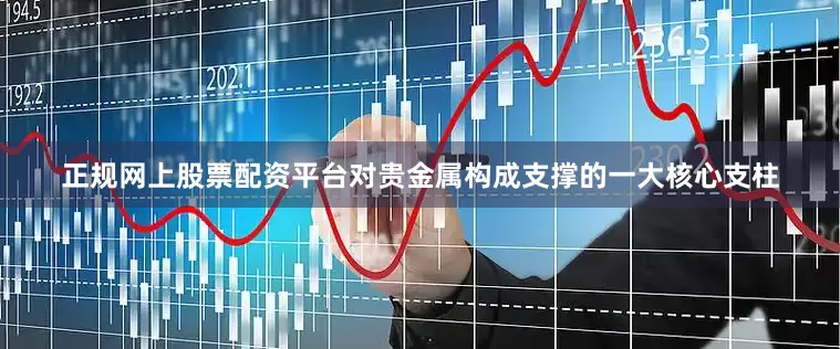 正规网上股票配资平台对贵金属构成支撑的一大核心支柱