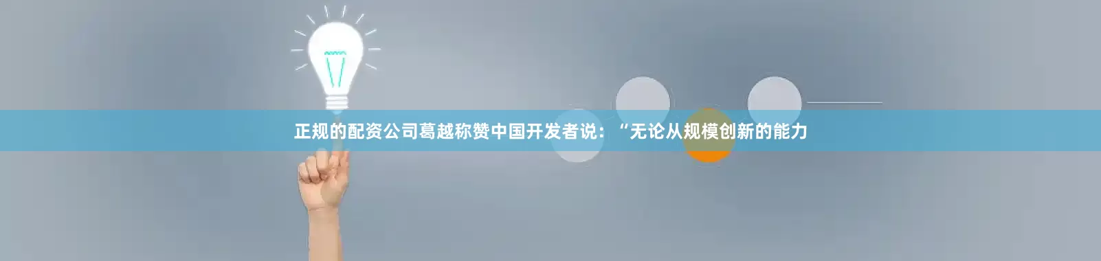 正规的配资公司葛越称赞中国开发者说：“无论从规模创新的能力