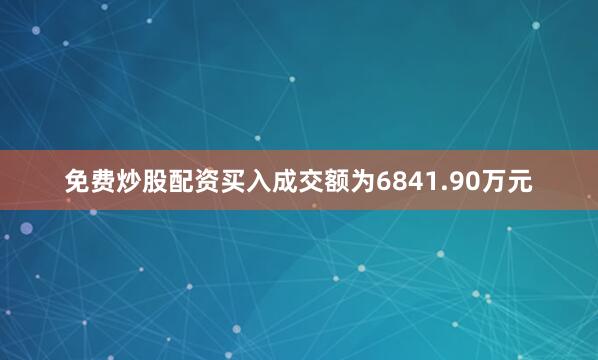 免费炒股配资买入成交额为6841.90万元