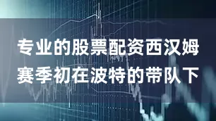 专业的股票配资西汉姆赛季初在波特的带队下