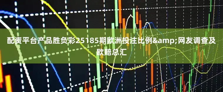 配资平台产品胜负彩25185期欧洲投注比例&网友调查及欧赔总汇