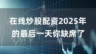在线炒股配资2025年的最后一天你缺席了