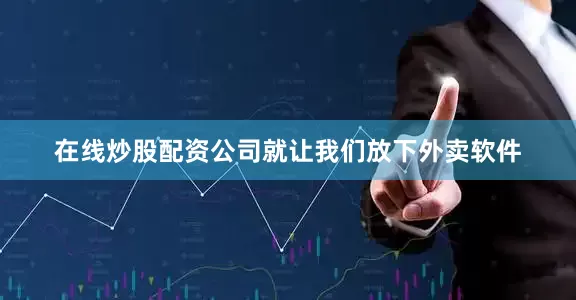在线炒股配资公司就让我们放下外卖软件