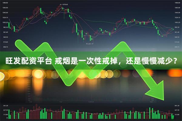 旺发配资平台 戒烟是一次性戒掉，还是慢慢减少？