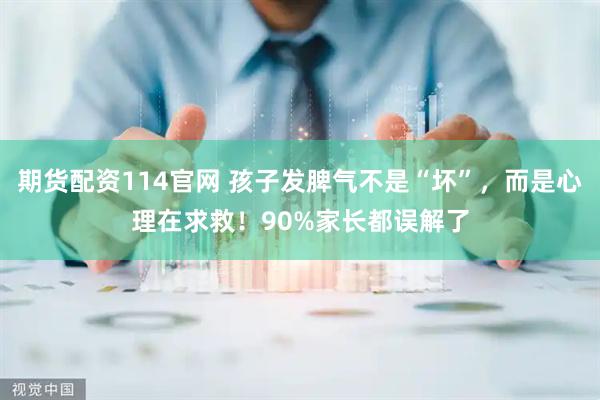 期货配资114官网 孩子发脾气不是“坏”，而是心理在求救！90%家长都误解了