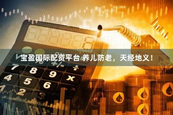 宝盈国际配资平台 养儿防老，天经地义！