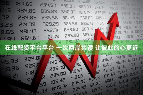 在线配资平台平台 一次两岸共读 让彼此的心更近